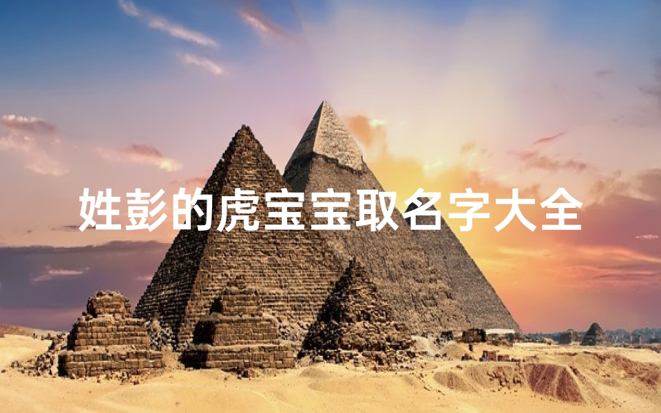 姓彭的虎宝宝取名字大全(姓彭的男孩名字大全)