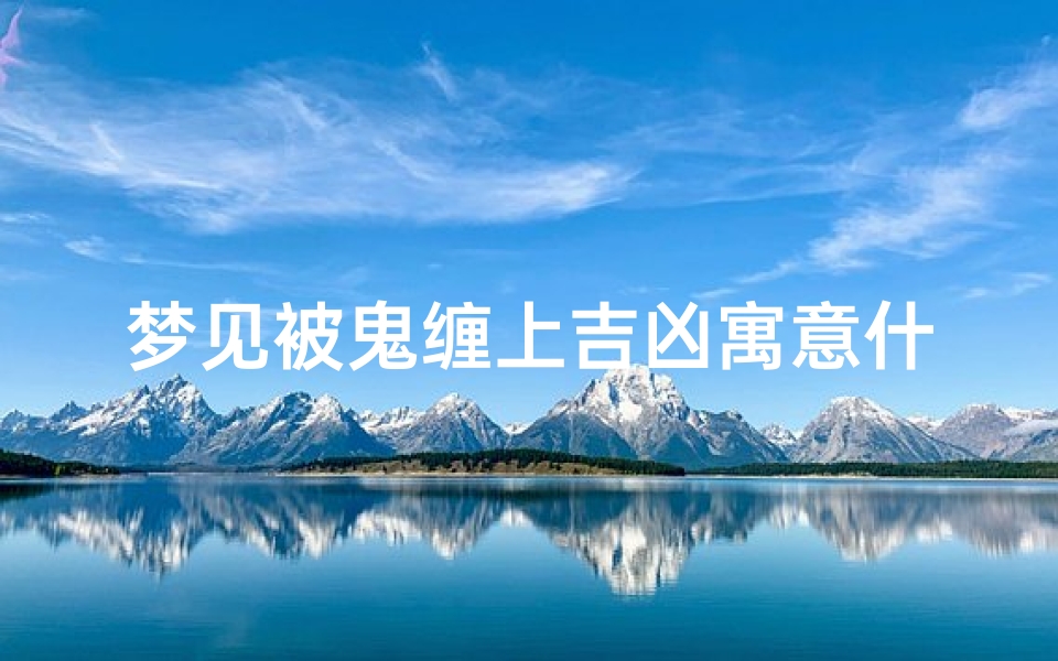 梦见被鬼缠上吉凶寓意什么-梦见被鬼缠身是什么征兆