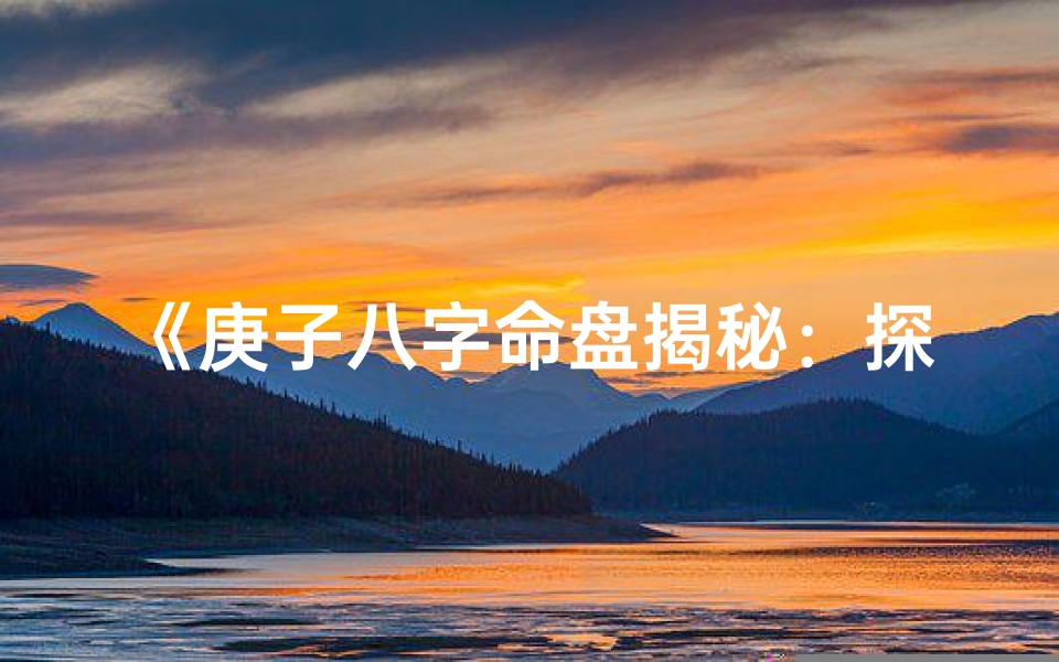 《庚子八字命盘揭秘：探寻命运奥秘之道》