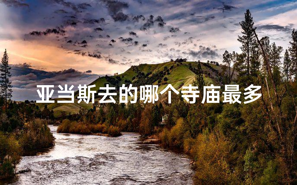 亚当斯去的哪个寺庙最多;《亚当斯最钟爱的寺庙：探寻频繁造访的秘密》