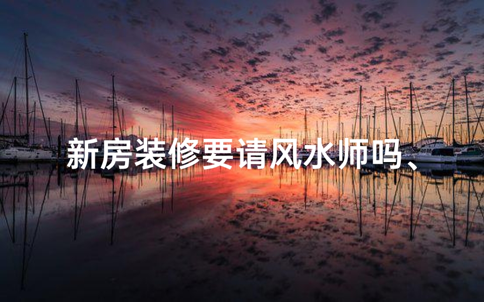 新房装修要请风水师吗、新房装修请风水师有必要吗？