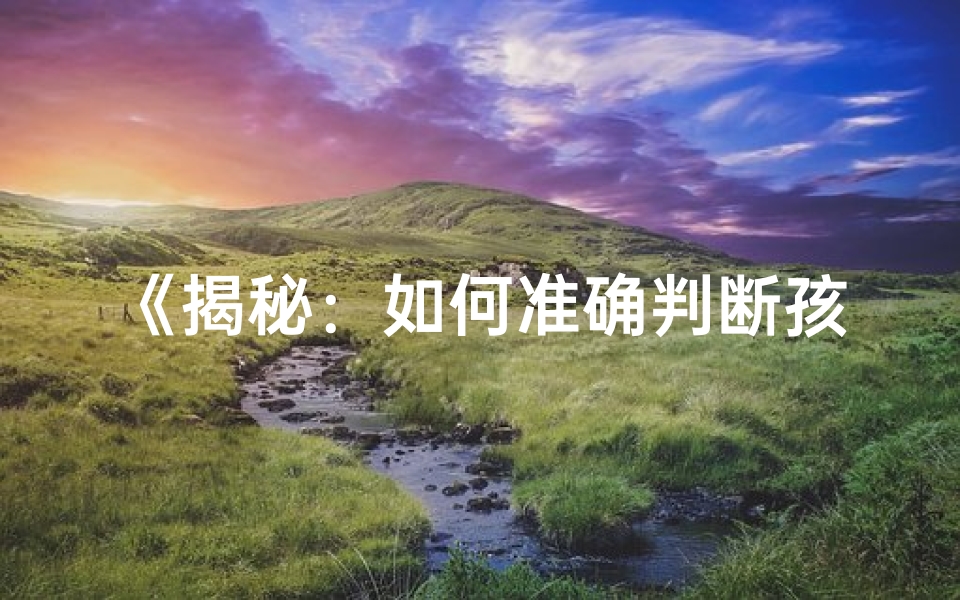 《揭秘：如何准确判断孩子的八字命理》
