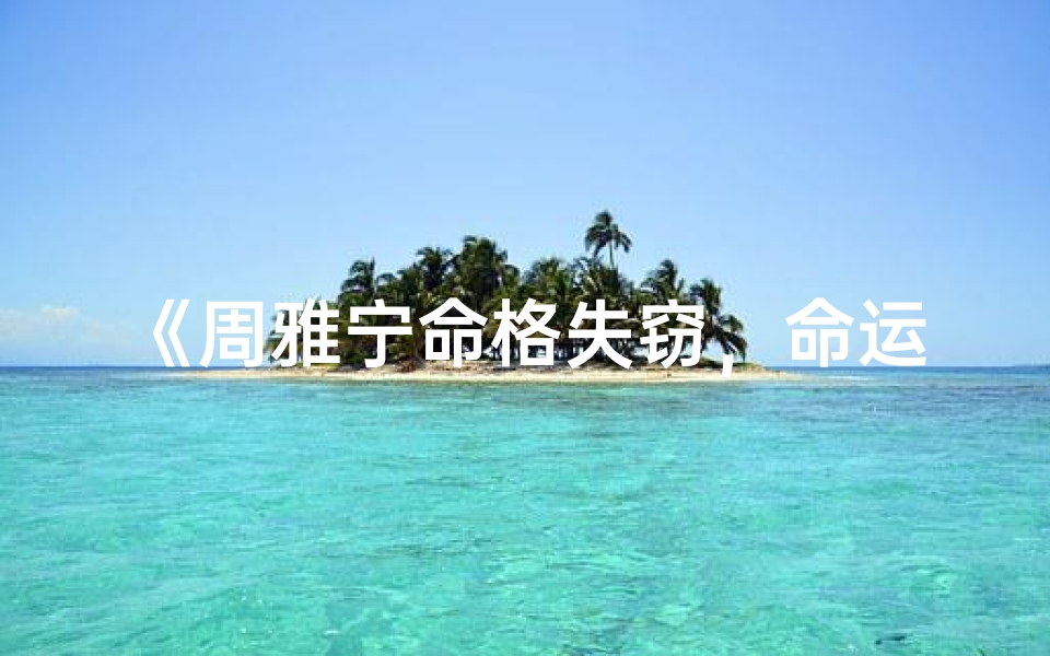 《周雅宁命格失窃，命运转折之谜揭晓》