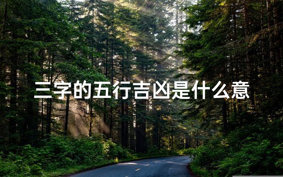 三字的五行吉凶是什么意思,五行吉凶三字解析，揭秘命运密码