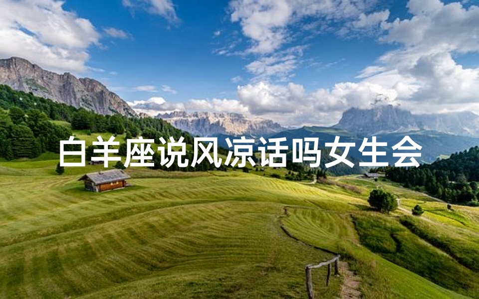 白羊座说风凉话吗女生会怎么想;白羊座说话直接