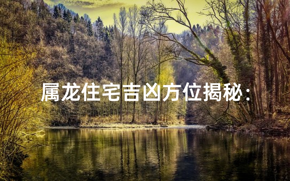 属龙住宅吉凶方位揭秘：家居风水布局指南