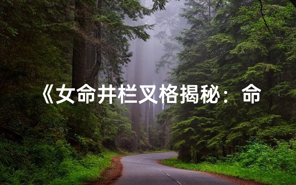《女命井栏叉格揭秘：命运之谜一探究竟》