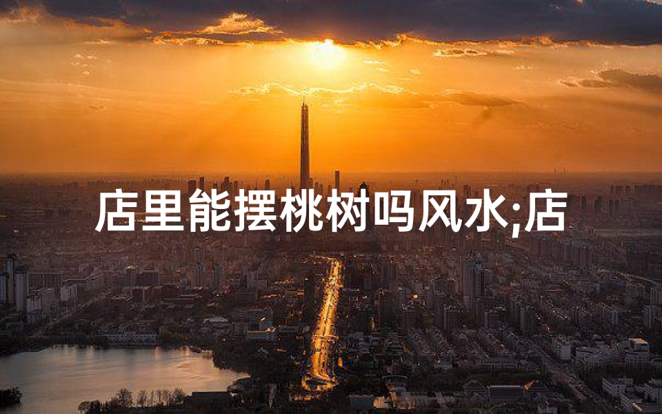 店里能摆桃树吗风水;店铺门口能种桃树吗