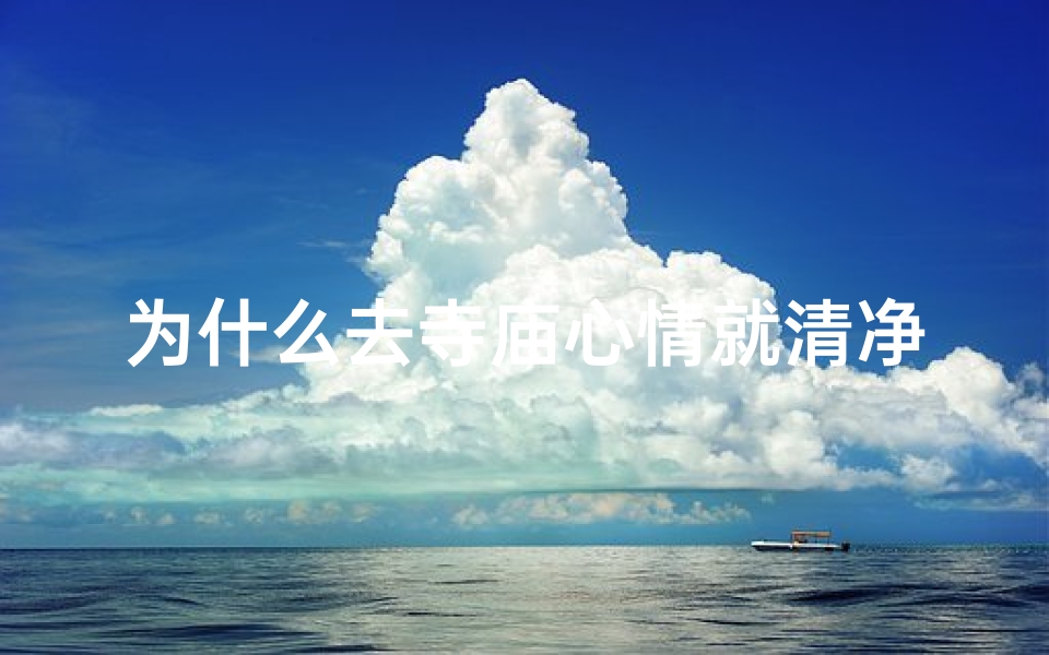 为什么去寺庙心情就清净了呢？_寺庙静心之旅，内心波澜不定的谜团