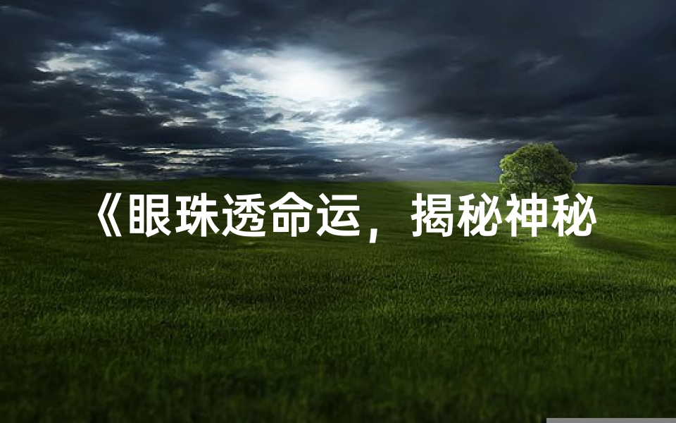 《眼珠透命运，揭秘神秘命格之谜》