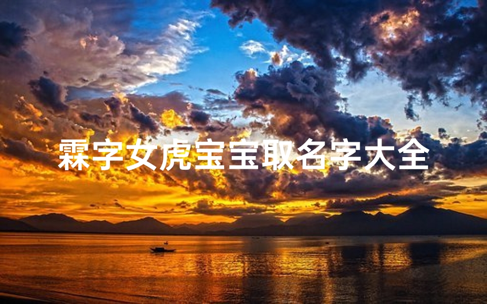霖字女虎宝宝取名字大全(虎宝宝用霖字好不好)