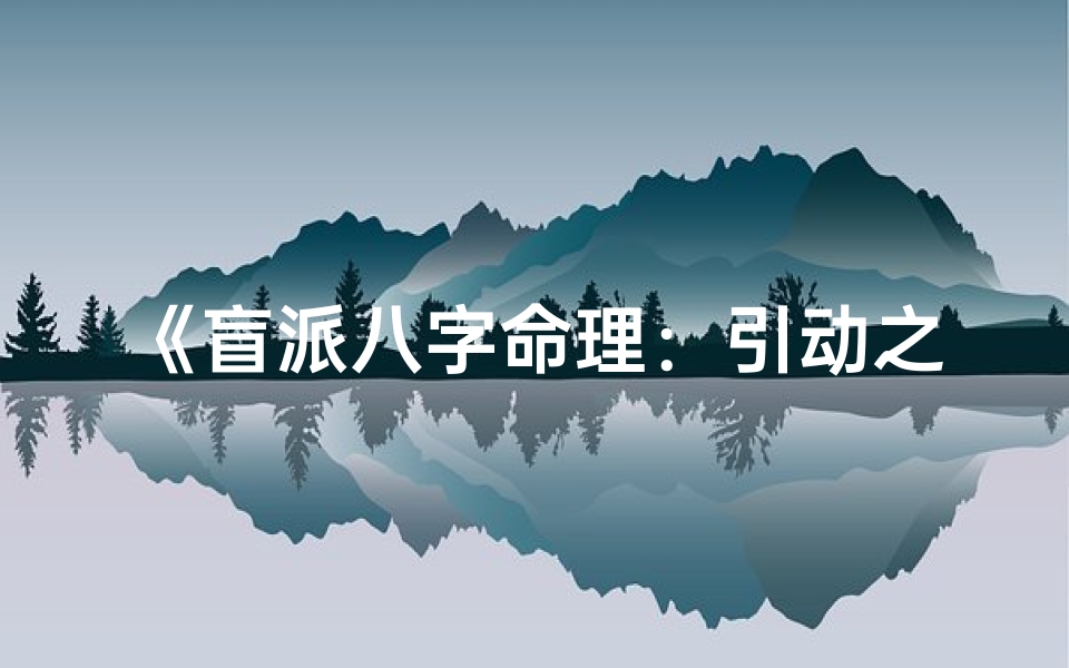 《盲派八字命理：引动之力揭秘人生轨迹》