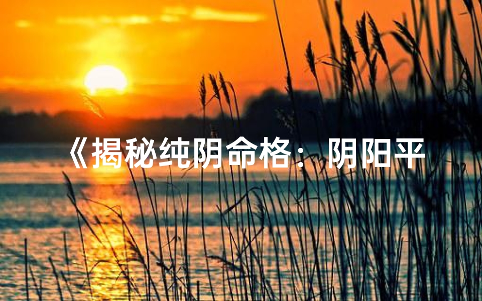《揭秘纯阴命格：阴阳平衡之道》