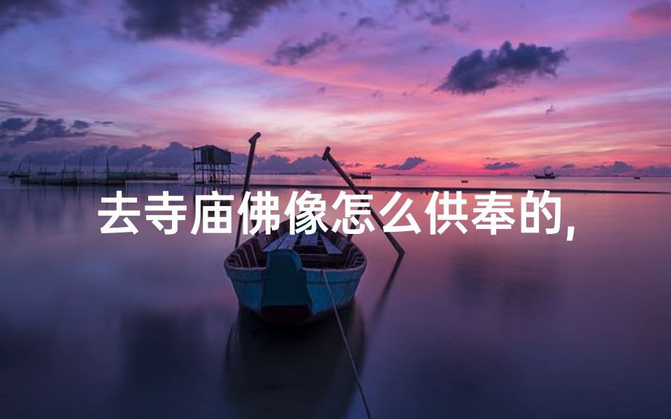 去寺庙佛像怎么供奉的,去寺庙供牌位的讲究？