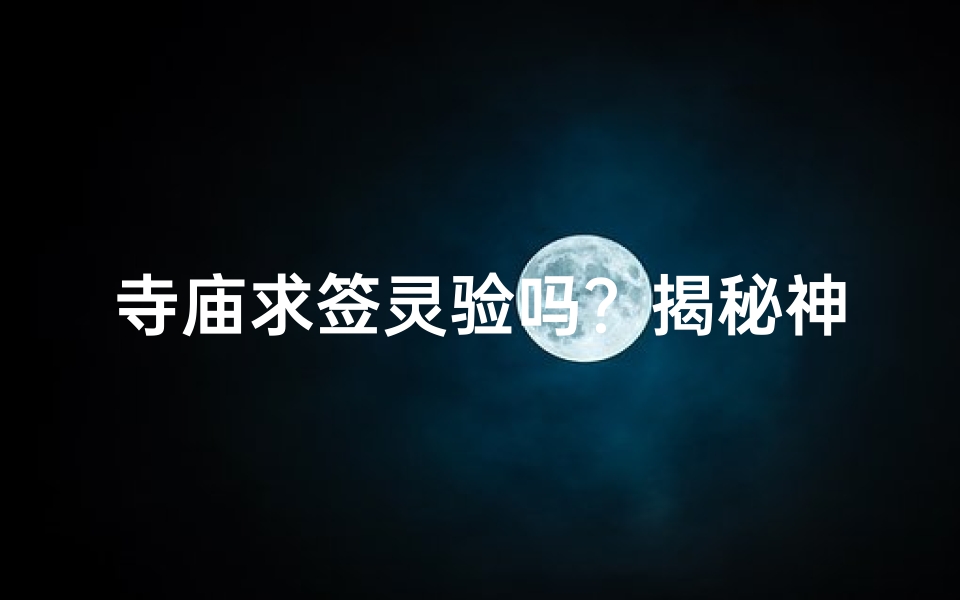 寺庙求签灵验吗？揭秘神秘求签文化