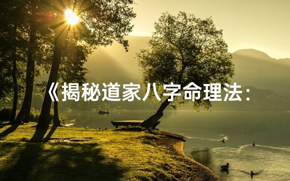 《揭秘道家八字命理法：探秘人生运势奥秘》