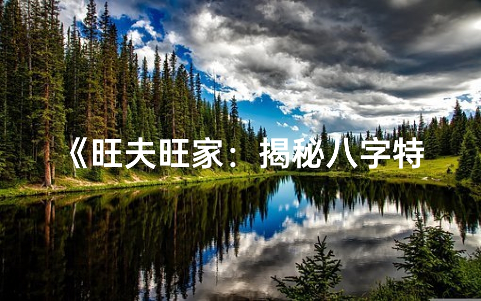 《旺夫旺家：揭秘八字特征女命婚姻秘诀》