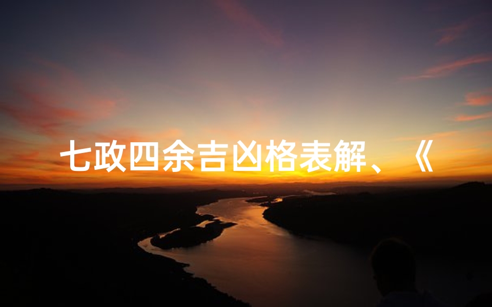 七政四余吉凶格表解、《七政四余吉凶口诀详尽解析大全集》