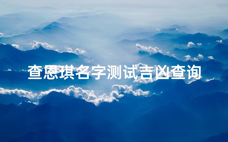 查恩琪名字测试吉凶查询_查恩琪名字吉凶一测便知