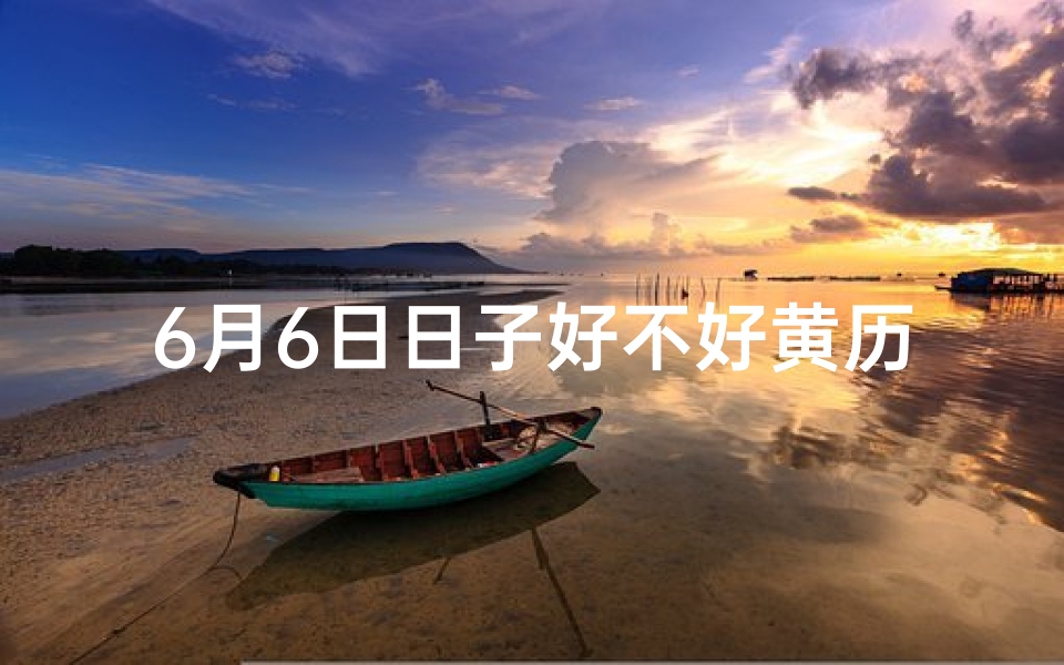 6月6日日子好不好黄历查找;6月6黄道吉日，吃什么最吉祥？