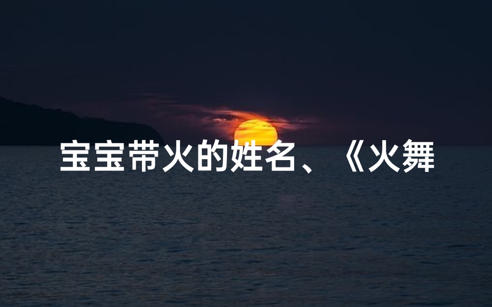 宝宝带火的姓名、《火舞秋风，龙宝宝取名：火熠秋韵》