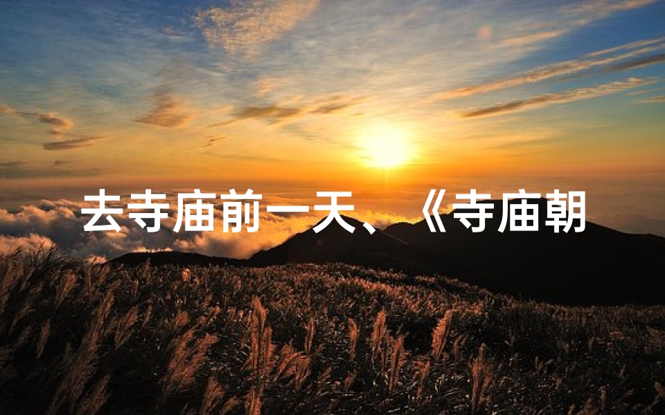 去寺庙前一天、《寺庙朝拜前夜：必知准备事项清单》