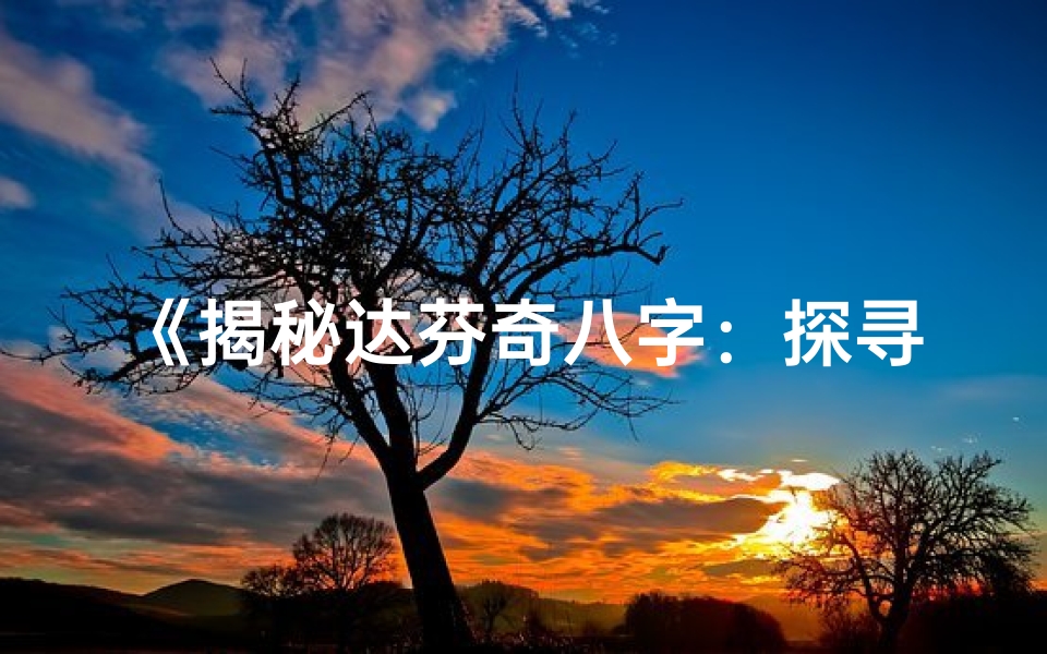 《揭秘达芬奇八字：探寻大师命运之谜》