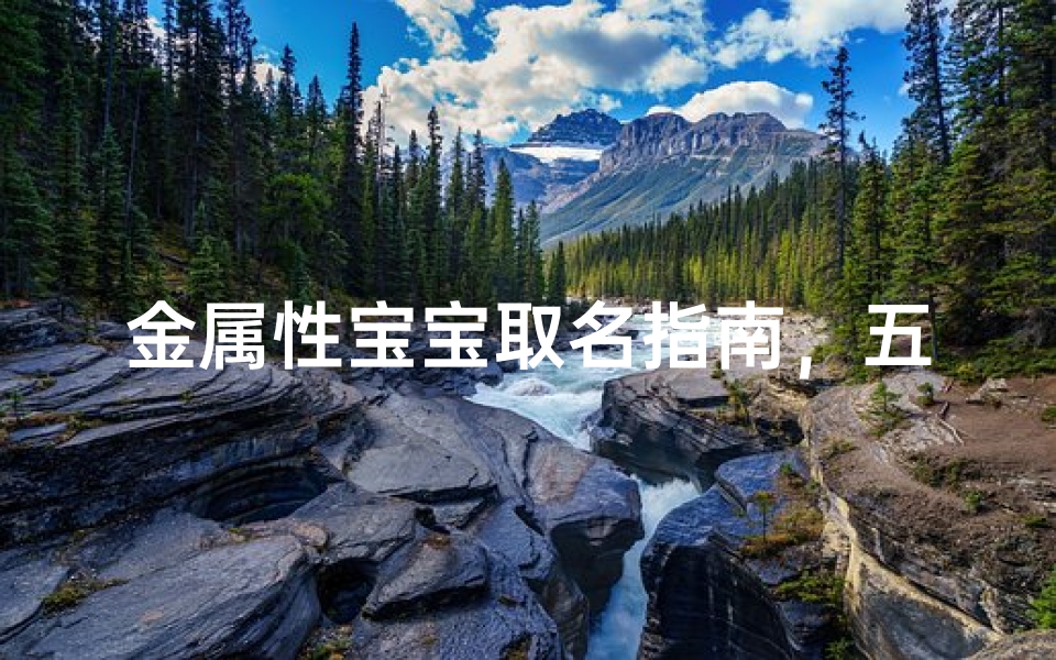 金属性宝宝取名指南，五行缺金的命名技巧与寓意解析