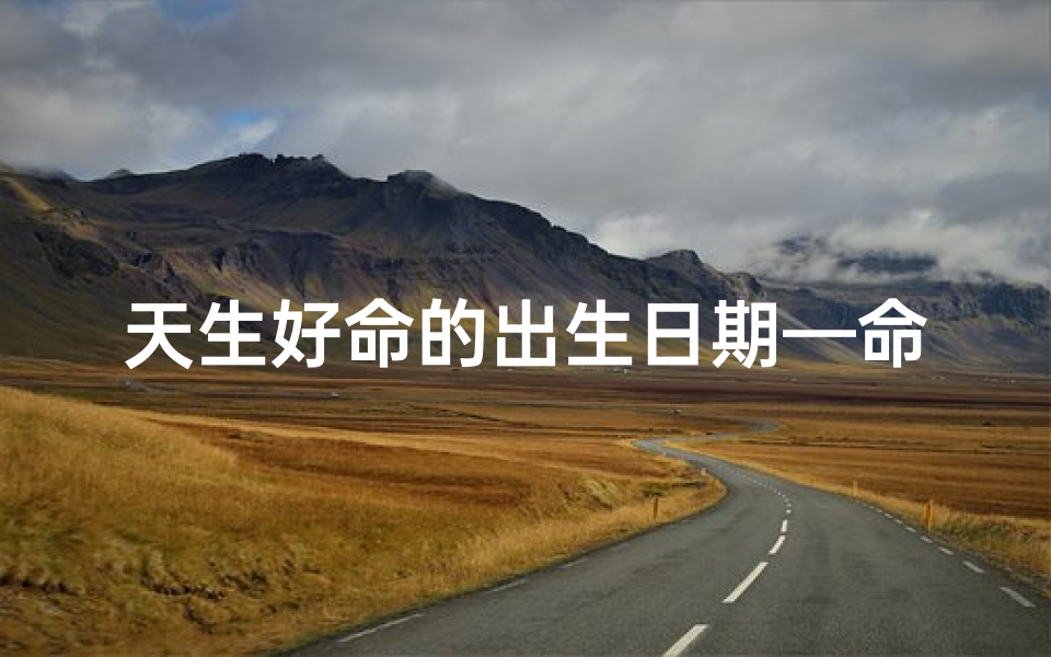 天生好命的出生日期—命好的出生日子