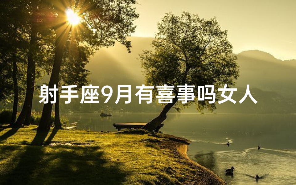 射手座9月有喜事吗女人-射手座9月喜讯连连：女人好运降临