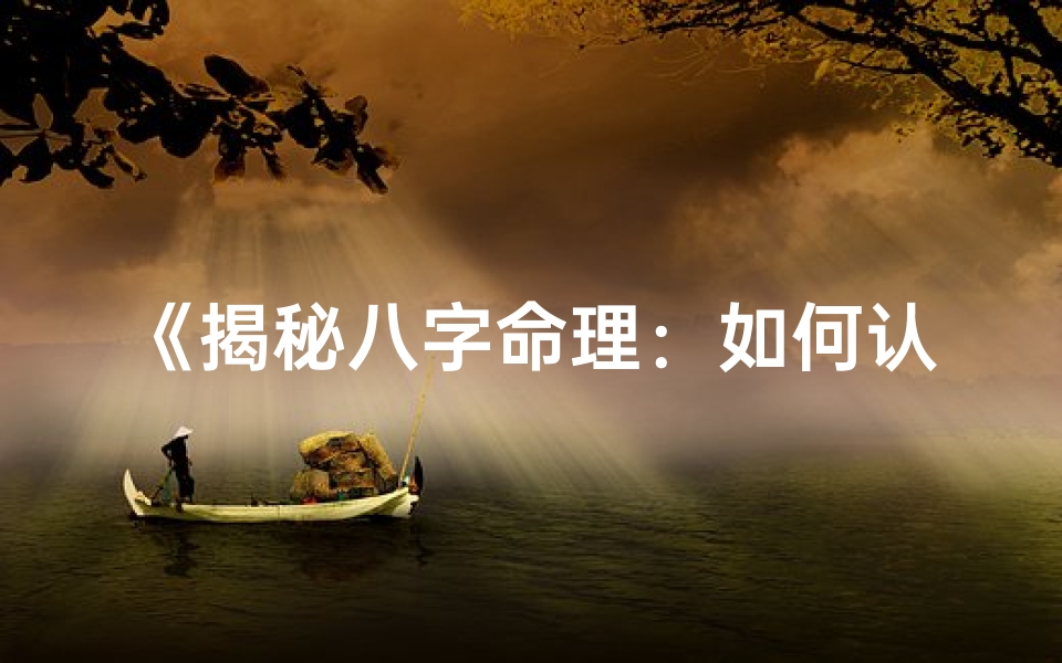 《揭秘八字命理：如何认知自我命运之谜》