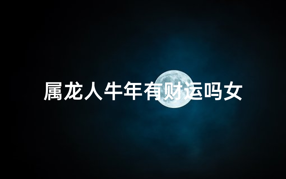 属龙人牛年有财运吗女