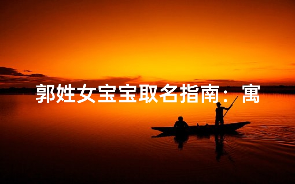 郭姓女宝宝取名指南：寓意美好、音韵优雅的名字推荐