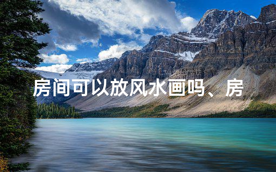 房间可以放风水画吗、房间可以挂风景画吗