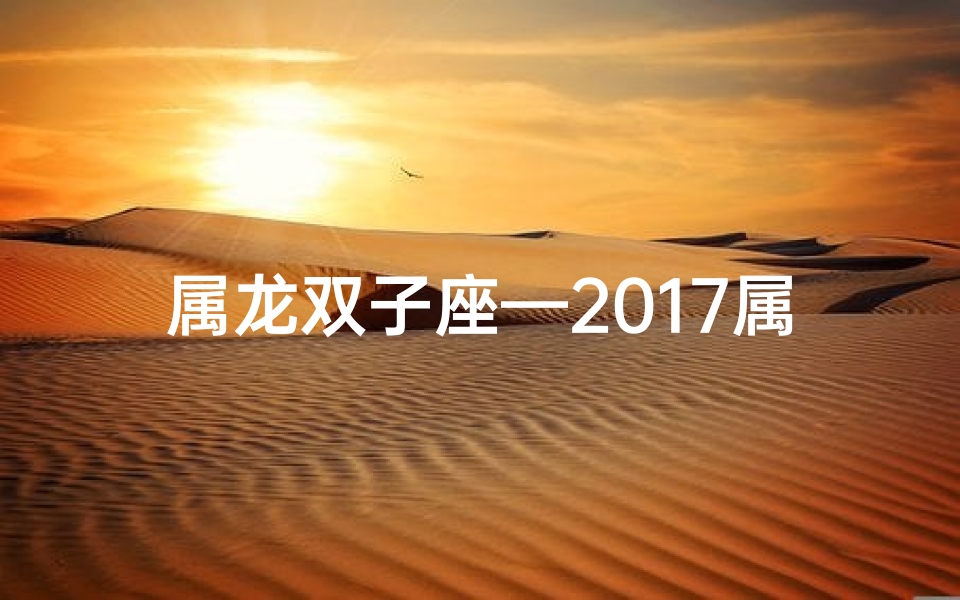 属龙双子座—2017属龙双子运势：双喜临门，运势亨通