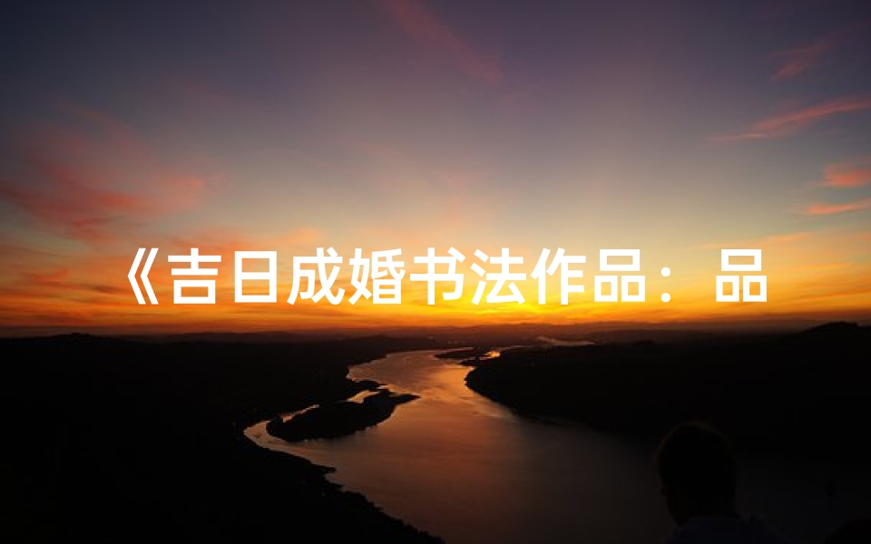 《吉日成婚书法作品：品味古典婚庆之美》