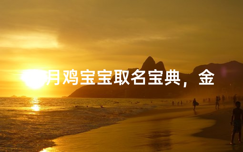 九月鸡宝宝取名宝典，金秋降生福运绵长