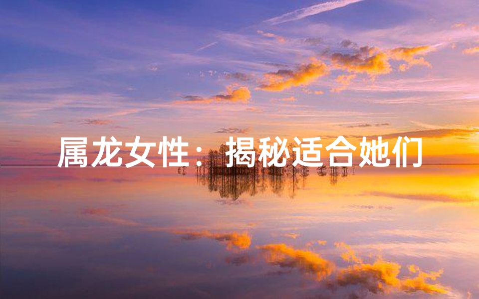 属龙女性：揭秘适合她们发展的热门行业