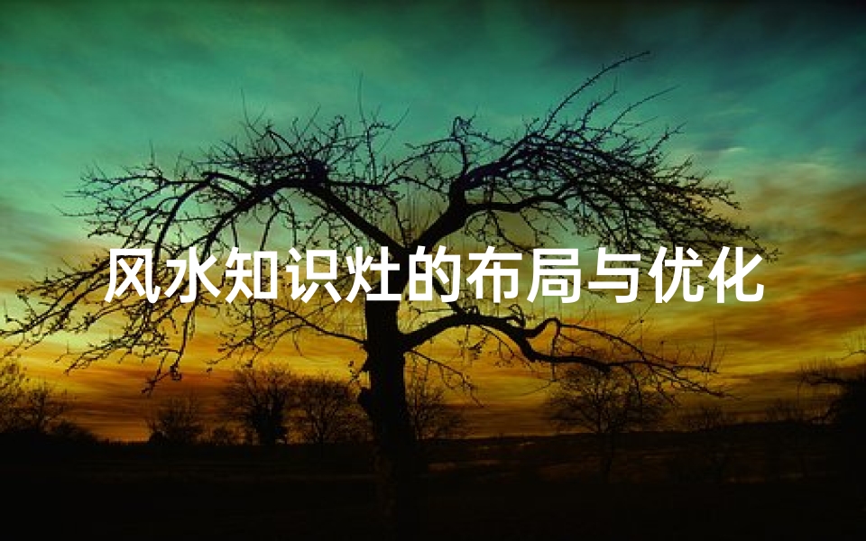 风水知识灶的布局与优化-家庭和谐生活的关键