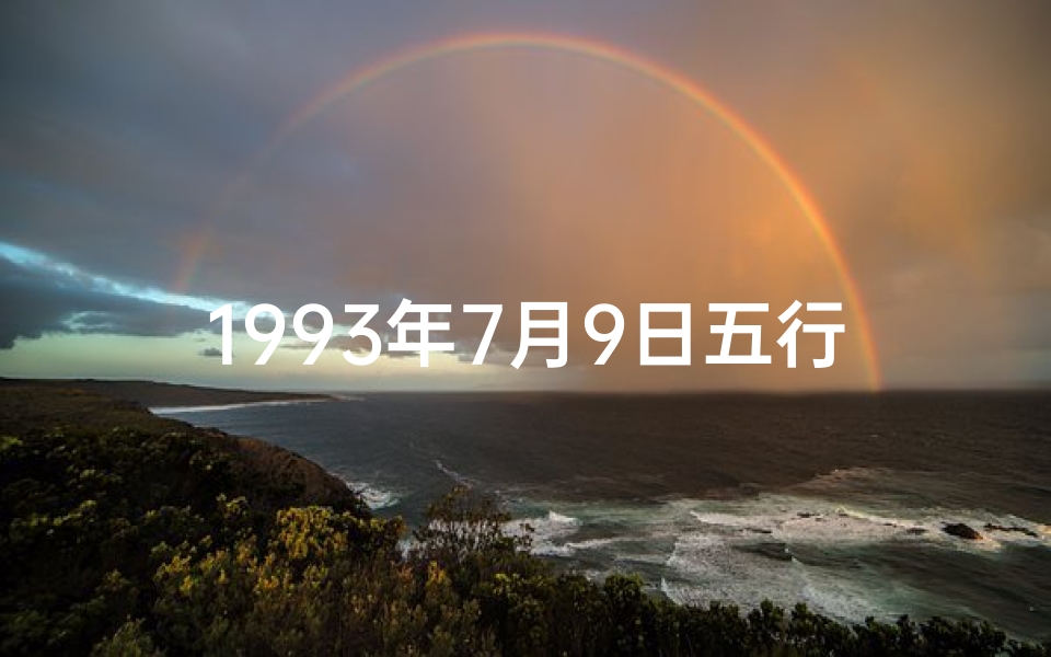 1993年7月9日五行(1993年7月9日命格：揭秘独特命运密码)