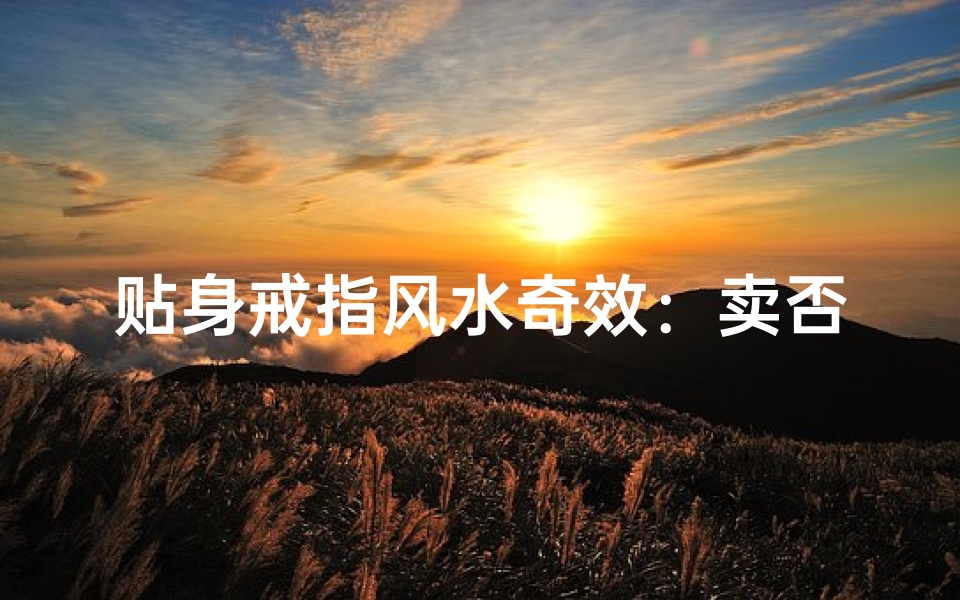 贴身戒指风水奇效：卖否？财运亨通秘籍