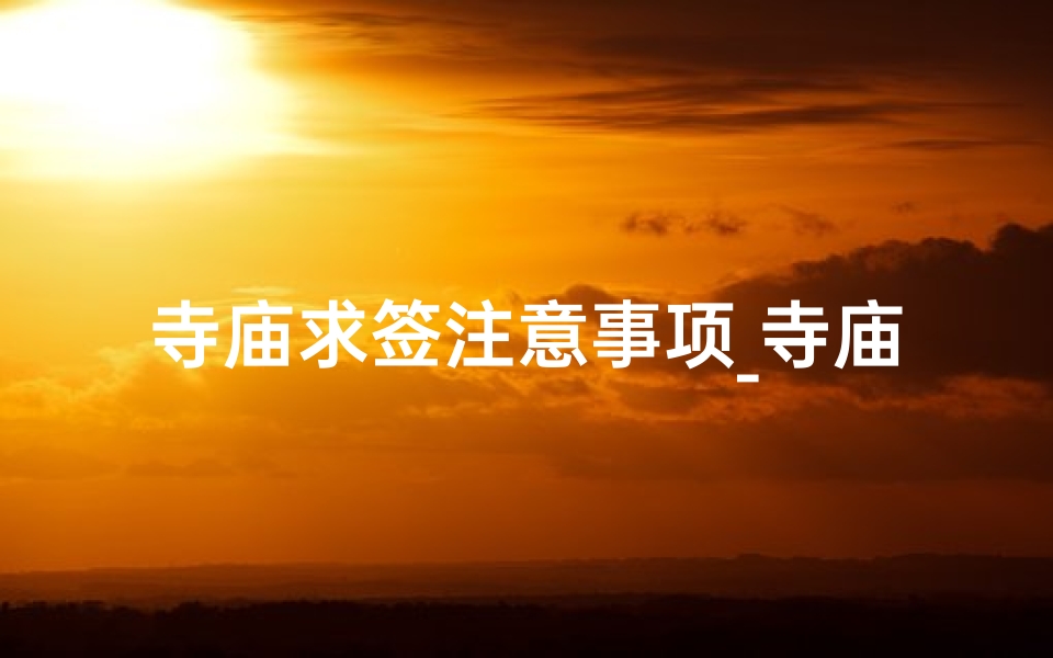 寺庙求签注意事项_寺庙求签有何神奇功效？