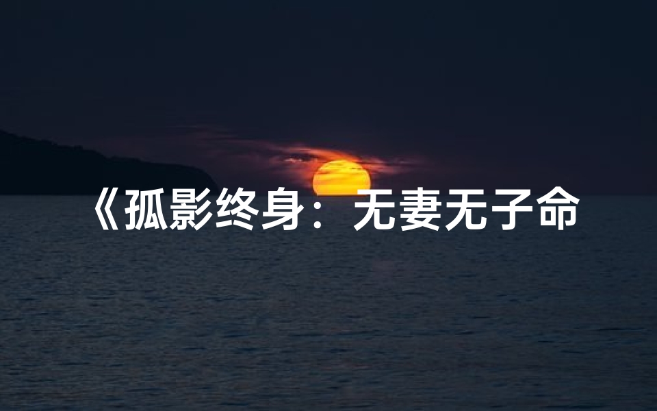 《孤影终身：无妻无子命格女性传奇》