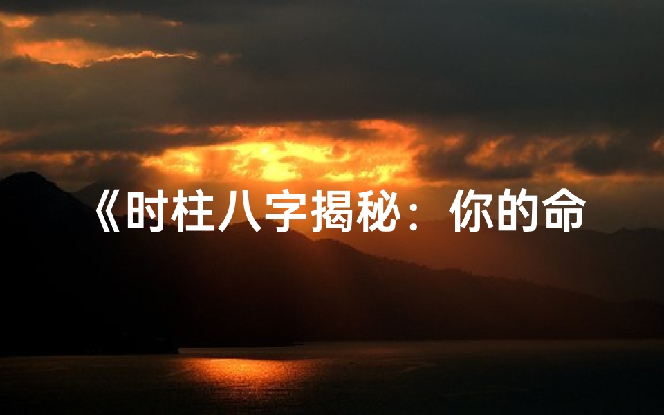 《时柱八字揭秘：你的命运密码是什么？》