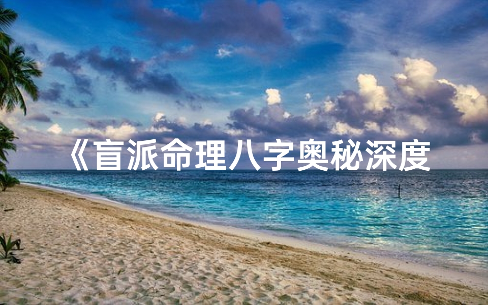 《盲派命理八字奥秘深度解析》