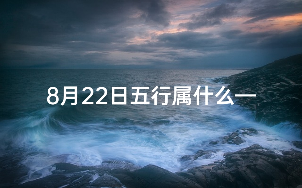 8月22日五行属什么—八月二十二日吉凶五行揭秘：今日运势详析