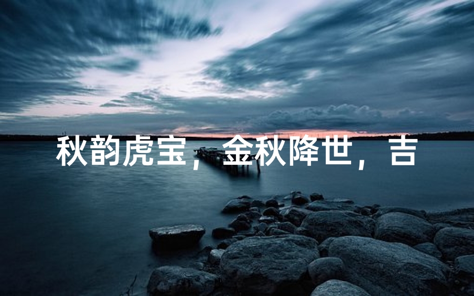 秋韵虎宝，金秋降世，吉祥如意名