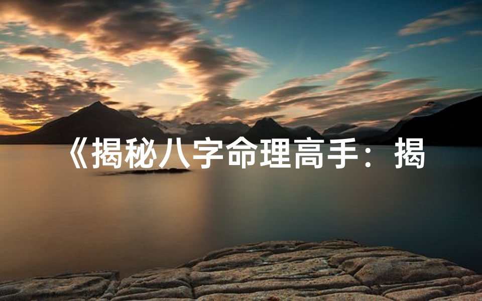 《揭秘八字命理高手：揭秘命运之谜》