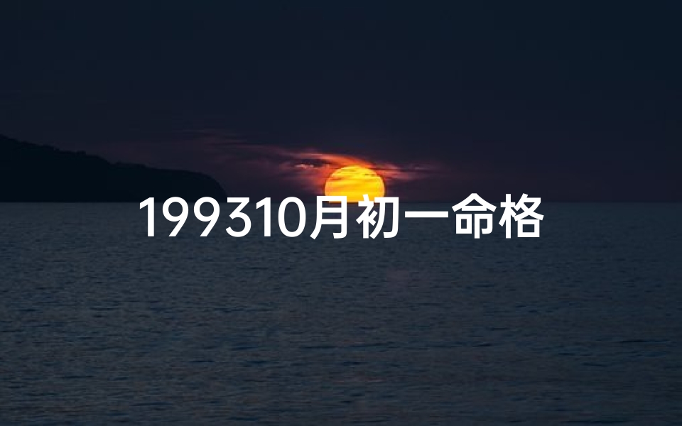 199310月初一命格：揭秘神秘命运之谜