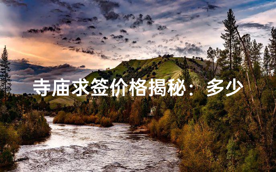 寺庙求签价格揭秘：多少钱能求到好运？